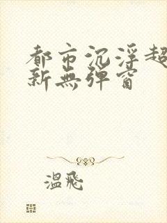 都市沉浮超前最新无弹窗