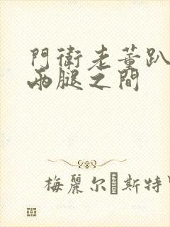 门卫老董趴在我两腿之间