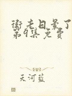 卫老日晕了淑蓉第9集免费