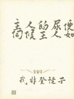 主人的尿便器h伺候主人如厕吞尿