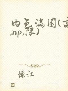 肉色满园(高h,np,限)