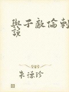 与子敌伦刺激小说