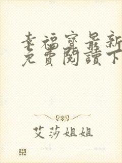 幸福宝最新章节免费阅读下载小说