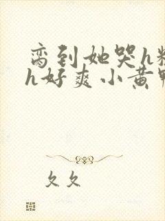 脔到她哭h粗话h好爽小黄鸭