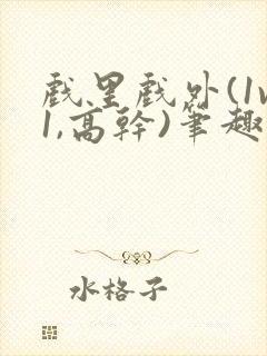 戏里戏外(1v1,高干)笔趣阁