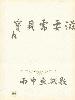 宝贝需要滋润了h