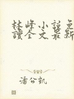 林峰小说免费阅读全文最新章节