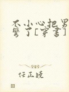 不小心把男主掰弯了[穿书]