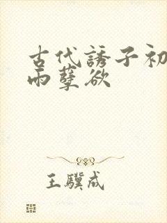 古代诱子初尝云雨孽欲