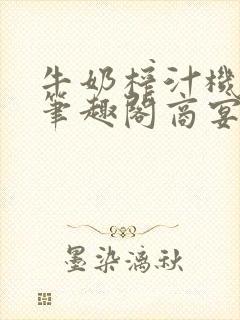 牛奶榨汁机po笔趣阁商宴清