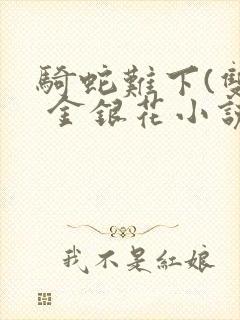 骑蛇难下(双) 金银花小说