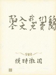 陷入我们的热恋全文免费阅读