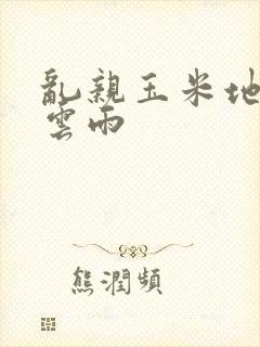 乱亲玉米地初尝云雨