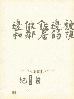 边做饭边被躁我和邻居的视频