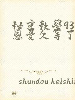 秘密教学93话恩爱久等了免费阅读