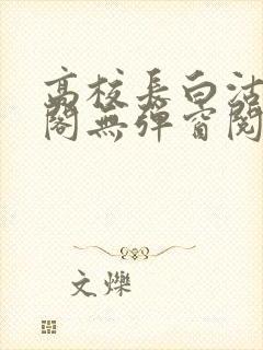 高校长白沽笔趣阁无弹窗阅读