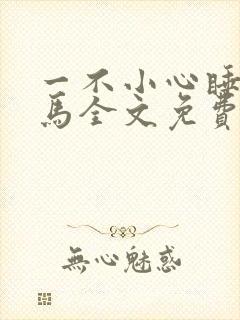 一不小心睡了竹马全文免费阅读