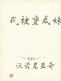 我被变成妹了