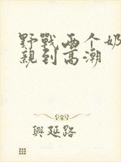 野战两个奶头被亲到高潮