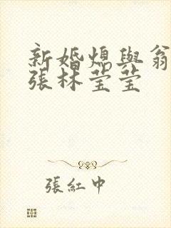 新婚熄与翁公老张林莹莹