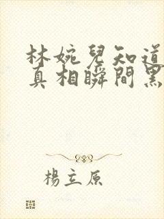 林婉儿知道林珙真相瞬间黑化