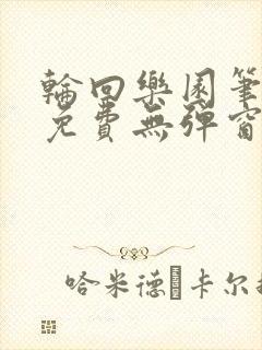 轮回乐园笔趣阁免费无弹窗