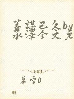 蓄谋已久by魏承泽全文免费笔趣阁