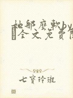 她那么软by今婳全文免费阅读