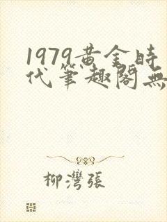 1979黄金时代笔趣阁无弹窗无错版