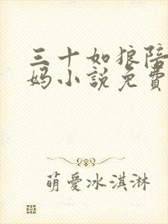 三十如狼陪读妈妈小说免费阅读