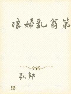 浪妇乱翁第六篇