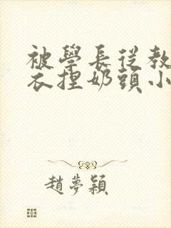 被学长从教室扒衣捏奶头小说