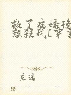 救了病娇后他总想杀我[穿书]