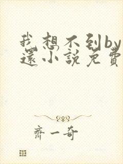 我想不到by孟还小说免费阅读