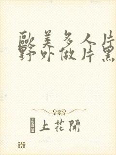 欧美多人片高潮野外做片黑人