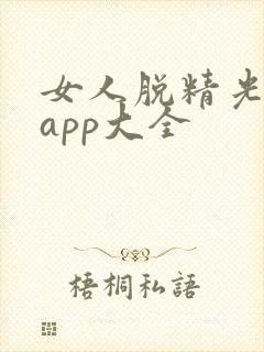 女人脱精光直播app大全