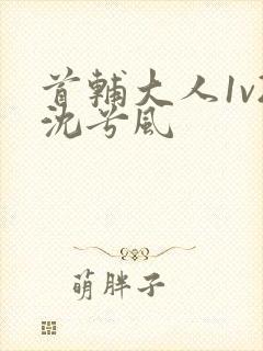 首辅大人1v2沈兮风