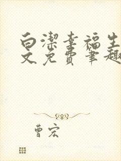 白洁幸福生活全文免费笔趣阁阅读