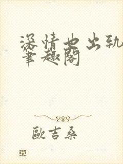 深情也出轨by笔趣阁