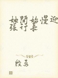 她开始慢迎迎合张行长