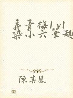 弄青梅1 v1染小六笔趣阁