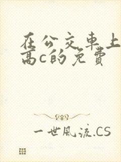 在公交车上弄到高c的免费