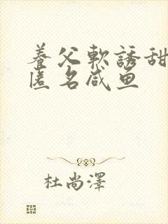 养父软诱甜BY匿名咸鱼