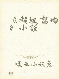 《超级胬肉系统》小说