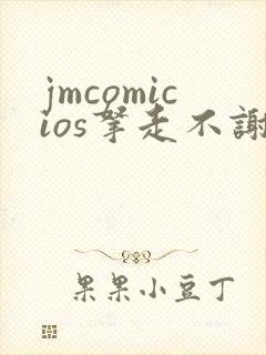 jmcomicios拿走不谢