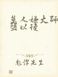 万人嫌大师兄雌堕以后