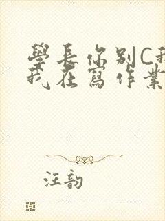 学长你别C我了我在写作业