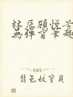 林辰顾悦兮正版无弹窗笔趣阁