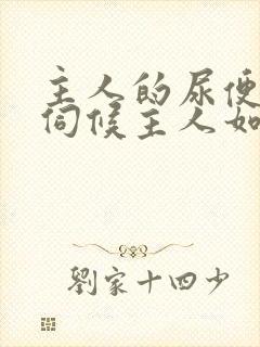 主人的尿便器h伺候主人如厕吞尿