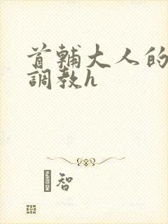 首辅大人的花式调教h